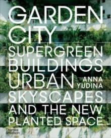 GARDEN CITY "SUPERGREEN BUILDINGS, URBAN SKYSCAPES AND THE NEW PLANTED SPACE"