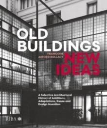 OLD BUILDINGS, NEW IDEAS : A SELECTIVE ARCHITECTURAL HISTORY OF ADDITIONS, ADAPTATIONS, REUSE AND DESIGN
