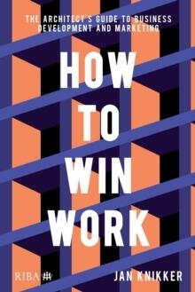 HOW TO WIN WORK: THE ARCHITECT'S GUIDE TO BUSINESS DEVELOPMENT AND MARKETING. 