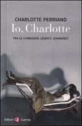 PERRIAND: IO CHARLOTTE. TRA LE CORBUSIER, LEGER E JEANNERET