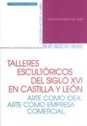 TALLERES ESCULTORICOS DEL SIGLO XVI EN CASTILLA Y LEON. ARTE COMO IDEA. ARTE COMO EMPRESA COMERCIAL