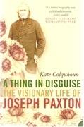 A THING IN DISGUISE. THE VISIONARY LIFE OF JOSEPH PAXTON