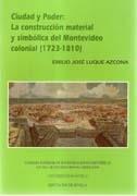 CIUDAD Y PODER: LA CONSTRUCCION MATERIAL Y SIMBOLICA DEL MONTEVIDEO COLONIAL (1723-1810)