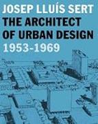 SERT: JOSEP LLUIS SERT. THE ARCHITECT OF URBAN DESIGN 1953-1969