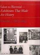 SALON TO BIENNIAL- EXHIBITIONS THAT MADE ART HISTORY. VOLUME I: 1863- 1959