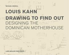 KAHN: LOUIS KAHN. DRAWING TO FIND OUT. DESIGNING THE DOMINICAN MOTHERHOUSE