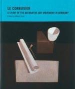 LE CORBUSIER. A STUDY OF THE DECORATIVE ART MOVEMENT IN GERMANY