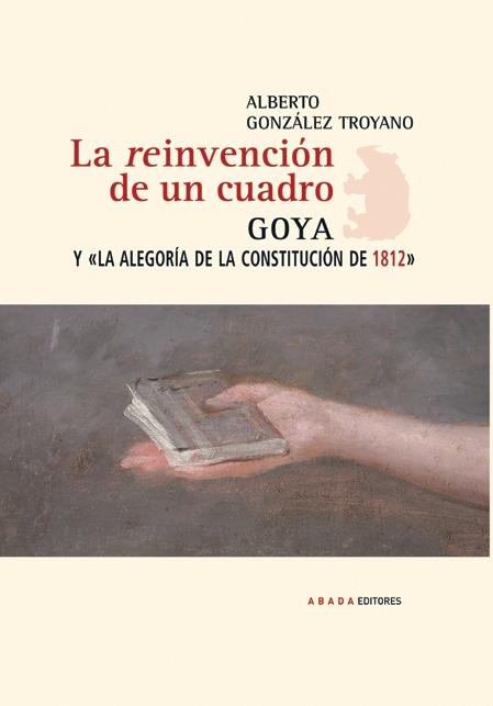 REINVENCION DE UN CUADRO. GOYA Y LA ALEGORIA DE LA CONSTITUCION DE 1812. 