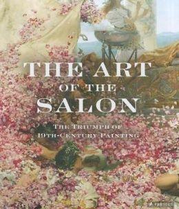 ART OF THE SALON, THE. THE TRIUMPH OF 19TH-CENTURY PAINTING. 