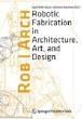 ROBOTIC FABRICATION IN ARCHITECTURE, ART, AND DESIGN. 