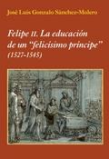 FELIPE II. LA EDUCACIÓN DE UN "FELICÍSIMO PRÍNCIPE". (1527-1545)