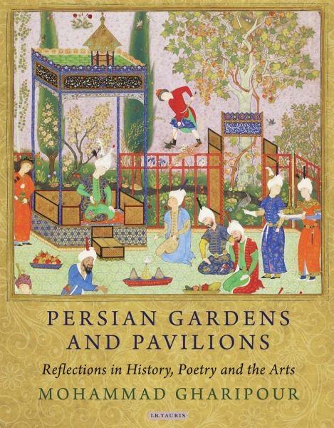 PERSIAN GARDENS AND PAVILIONS : REFLECTIONS IN HISTORY, POETRY AND THE ARTS