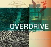 OVERDRIVE. L.A. CONSTRUCTS THE FUTURE 1940-1990
