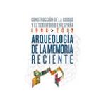 ARQUEOLOGIA DE LA MEMORIA RECIENTE. CONSTRUCCION DE LA CIUDAD Y EL TERRITORIO EN ESPAÑA 1986-2012