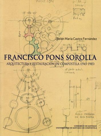 FRANCISCO PONS SOROLLA. ARQUITECTURA Y RESTAURACIÓN EN COMPOSTELA (1945-1985)