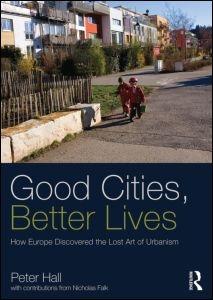 GOOD CITIES, BETTER LIVES. HOW EUROPE DISCOVERED THE LOST ART OF URBANISM