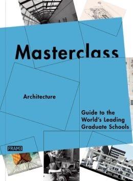 MASTERCLASS ARCHITECTURE. GUIDE TO THE WORLD'S LEADING GRADUATE SCHOOLS