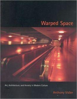 WARPED SPACE. ART, ARCHITECTURE, AND ANXIETY IN MODERN CULTURE