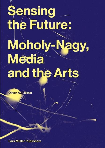 SENSING THE FUTURE: MOHOLY-NAGY, MEDIA AND THE ARTS. 
