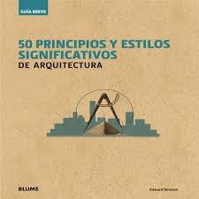 GUÍA BREVE. 50 PRINCIPIOS Y ESTILOS SIGNIFICATIVOS DE ARQUITECTURA