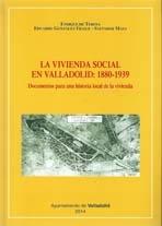 LA VIVIENDA SOCIAL EN VALLADOLID:1880-1939 "DOCUMENTOS PARA UNA HISTORIA LOCAL DE LA VIVIENDA". 