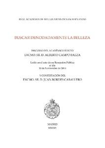 BUSCAR DENODADAMENTE LA BELLEZA : DISCURSO DEL ACADÉMICO ELECTO EXCMO. SR. D. ALBERTO CAMPO BAEZA Y "CONTESTACIÓN DEL EXCMO. SR. D. JUAN BORDES CABALLERO LEÍDO EN EL". 