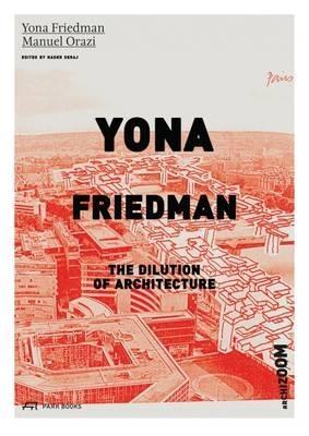 FRIEDMAN: YONA FRIEDMAN. THE DILUTION OF ARCHITECTURE. 