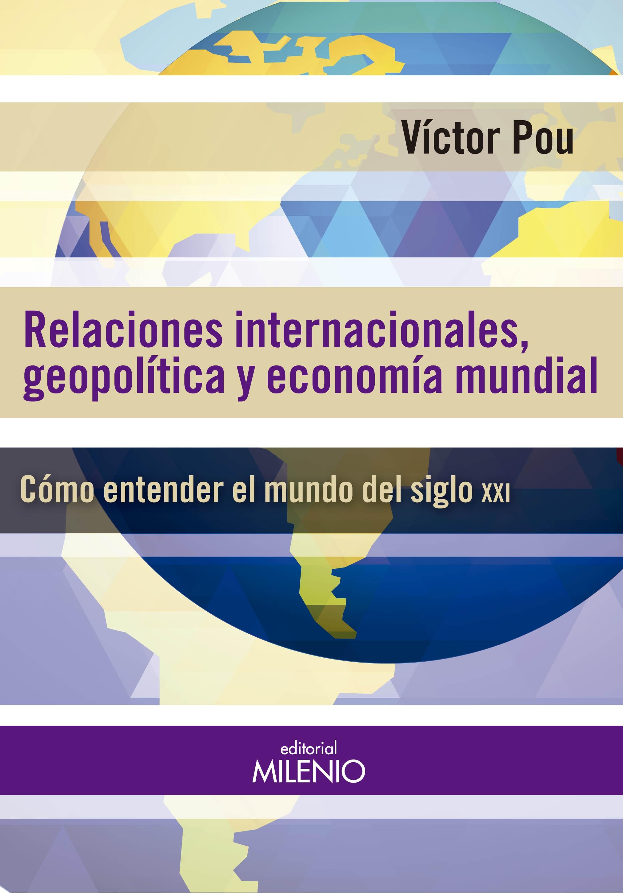 RELACIONES INTERNACIONALES, GEOPOLITICAS Y ECONOMIA MUNDIAL. COMO ENTENDER EL MUNDO DEL SIGLO XXI