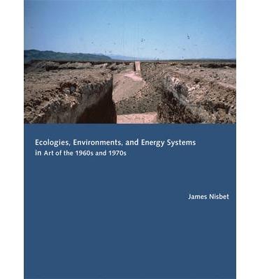 ECOLOGIES, ENVIRONMENTS, AND ENERGY SYSTEMS IN ART OF THE 1960S AND 1970S