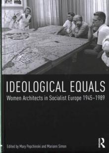 IDEOLOGICAL EQUALS. WOMEN ARCHITECTS IN SOCIALIST EUROPE 1945- 1989