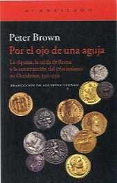 POR EL OJO DE UNA AGUJA "LA RIQUEZA, LA CAÍDA DE ROMA Y LA CONSTRUCCIÓN DEL CRISTIANISMO EN OCCID"