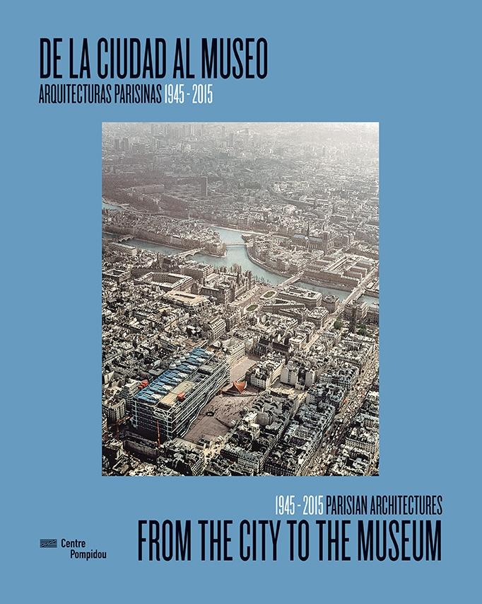 DE LA CIUDAD AL MUSEO/ FROM THE CITY TO THE MUSEUM. ARQUITECTURAS PARISINAS 1945-2015