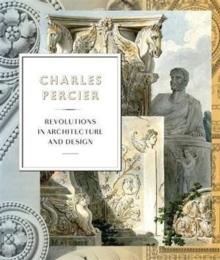PERCIER: CHARLES PERCIER. ARCHITECTURE AND DESIGN IN AN AGE OF REVOLUTIONS. 