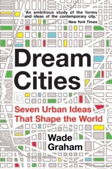 DREAM CITIES. SEVEN URBAN IDEAS THAT SHAPE THE WORLD. 