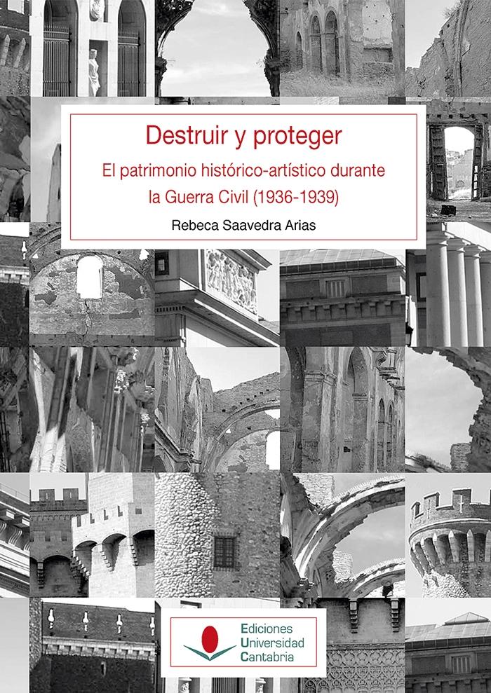 DESTRUIR Y PROTEGER. EL PATRIMONIO HISTORICO ARTISTICO DURANTE LA GUERRA CIVIL. 