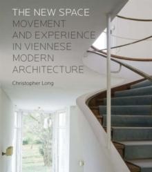 NEW SPACE: MOVEMENT AND EXPERIENCE IN VIENNESE MODERN ARCHITECTURE, THE. 