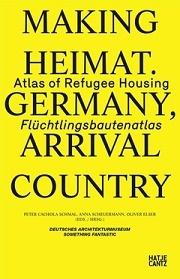 MAKING HEIMAT. GERMANY, ARRIVAL COUNTRY : ATLAS OF REFUGEE HOUSING. 