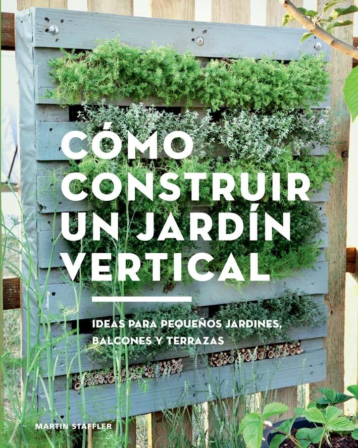 CÓMO CONSTRUIR UN JARDÍN VERTICAL "IDEAS PARA PEQUEÑOS JARDINES, BALCONES Y TERRAZAS". 