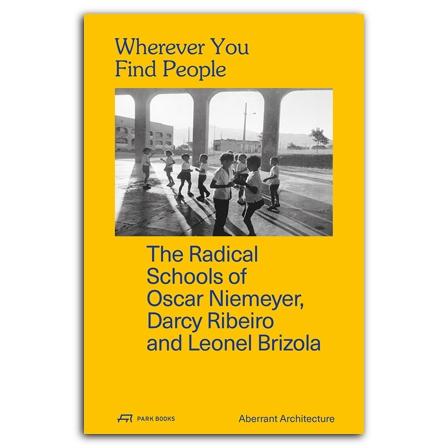 WHEREVER YOU FIND PEOPLE. THE RADICAL SCHOOLS OF OSCAR NIEMEYER, DARCT RIBEIRO AND LEONEL BRIZOLA. 