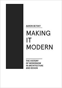 MAKING IT MODERN. THE HISTORY OF MODERNISM IN ARCHITECTURE AND DESIGN. 
