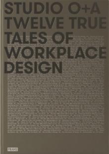 STUDIO O+A. TWELVE TRUE TALES OF WORKPLACE DESIGN. 