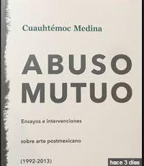 ABUSO MUTUO "ENSAYOS E INTERVENCIONES SOBRE ARTE POSTMEXICANO (1992-2013)". 