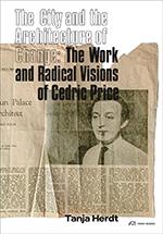 PRICE: THE CITY AND THE ARCHITECTURE OF CHANGE. THE WORK AND RADICAL VISIONS OF CEDRIC PRICE. 