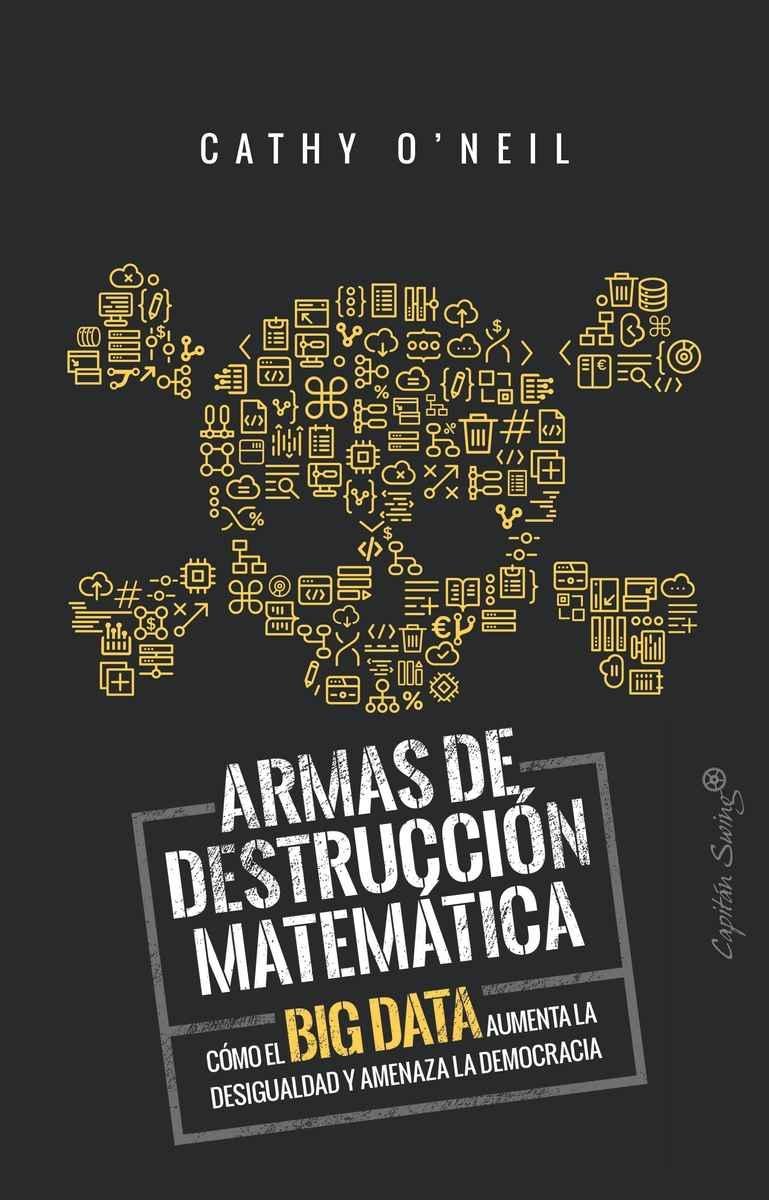 ARMAS DE DESTRUCCION MATEMATICA "COMO EL BIG DATA AUMENTA LA DESIGUALDAD Y AMENAZA LA DEMOCRACIA ". 