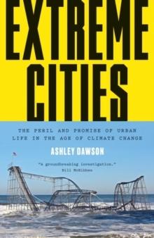 EXTREME CITIES : THE PERIL AND PROMISE OF URBAN LIFE IN THE AGE OF CLIMATE CHANGE. 