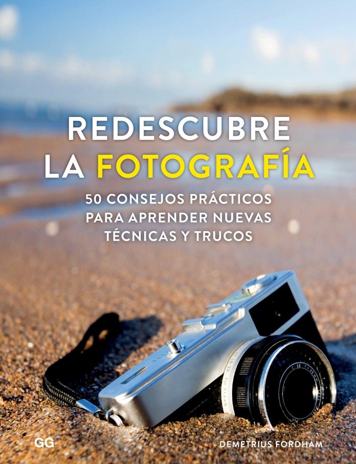 REDESCUBRE LA FOTOGRAFÍA "50 CONSEJOS PRÁCTICOS PARA APRENDER NUEVAS TÉCNICAS Y TRUCOS". 