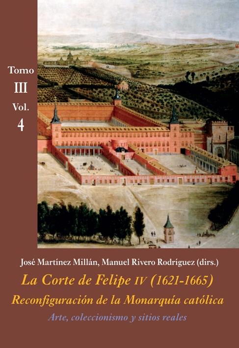 ARTE, COLECCIONISMO Y SITIOS REALES (VOL. 4) "LA CORTE DE FELIPE IV (1621-1665). RECONFIGURACIÓN DE LA MONARQUÍA CATÓL"