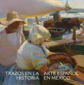 TRAZOS EN LA HISTORIA "ARTE ESPAÑOL EN EL MÉXICO VIRREINAL Y CONTEMPORÁNEO". 