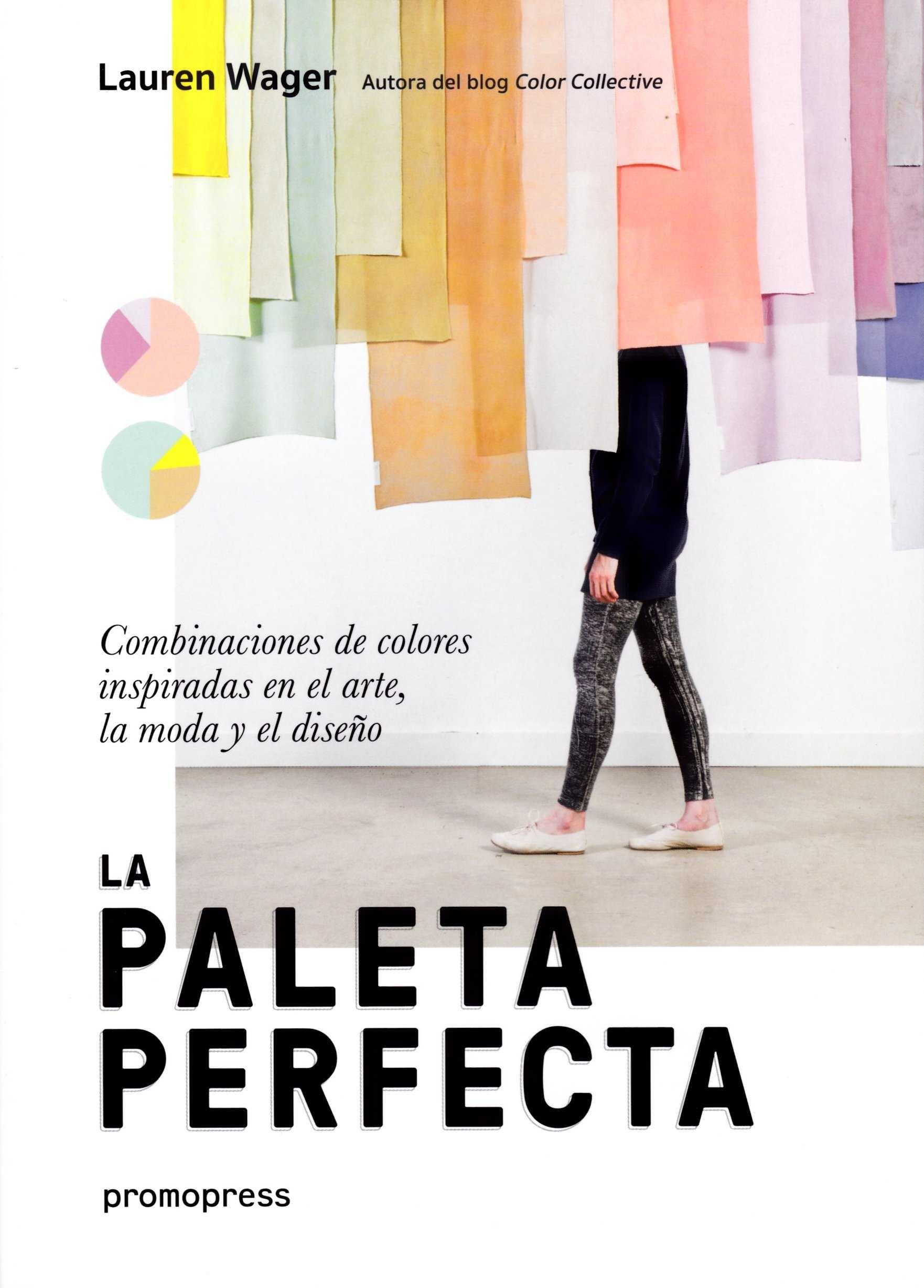 PALETA PERFECTA, LA "COMBINACIONES DE COLORES INSPIRADAS EN EL ARTE LA MODA Y EL DISEÑO"