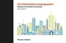 FIELD GUIDE TO SUPERGRAPHICS. GRAPHICS IN THE URBAN ENVIRONMENT. 